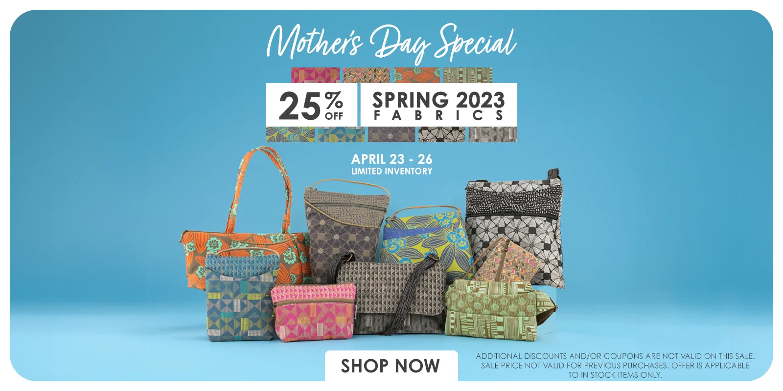 Shop Mother's Day Special. Save 25% off on all Spring 2023 Fabrics. Offer Valid thru April 28, 2024.